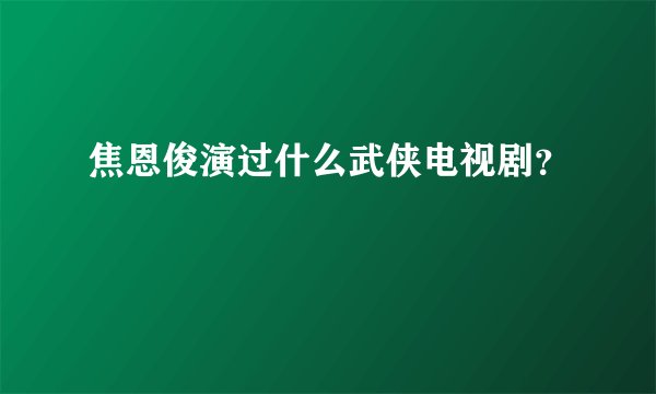 焦恩俊演过什么武侠电视剧？