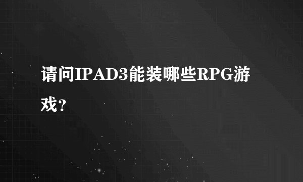 请问IPAD3能装哪些RPG游戏？