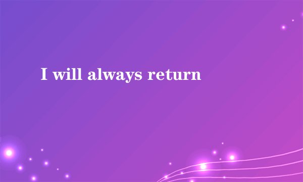 I will always return