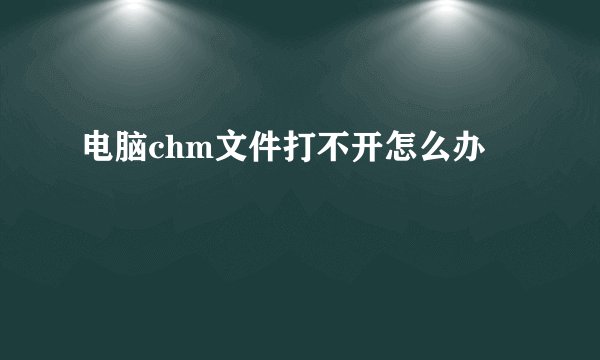 电脑chm文件打不开怎么办