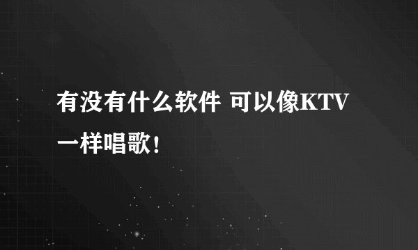 有没有什么软件 可以像KTV一样唱歌！