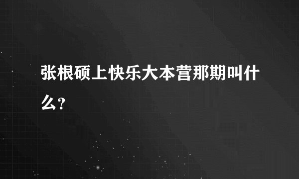 张根硕上快乐大本营那期叫什么？