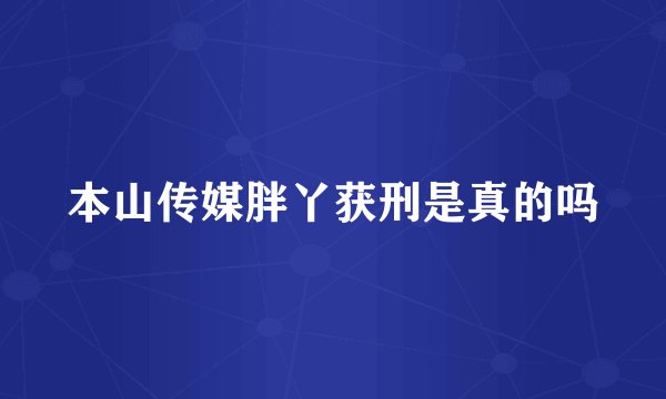 本山传媒胖丫获刑是真的吗
