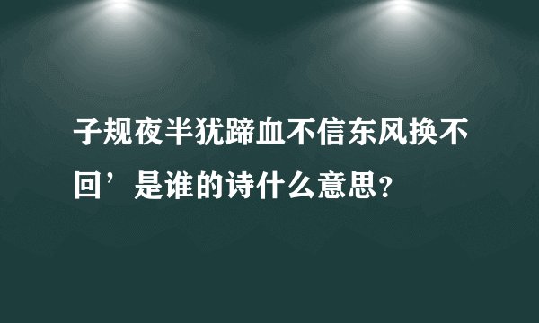 子规夜半犹蹄血不信东风换不回’是谁的诗什么意思？