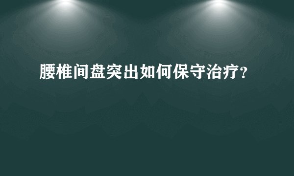 腰椎间盘突出如何保守治疗？
