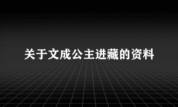 关于文成公主进藏的资料