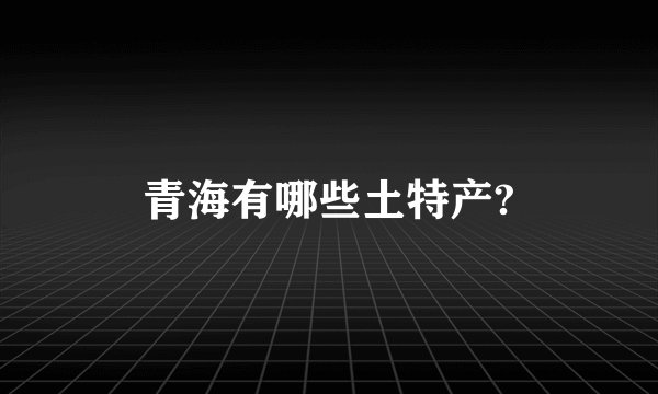 青海有哪些土特产?