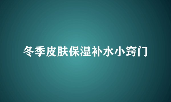 冬季皮肤保湿补水小窍门