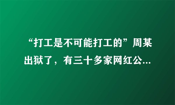 “打工是不可能打工的”周某出狱了，有三十多家网红公司高价抢着签约，你有何看法？