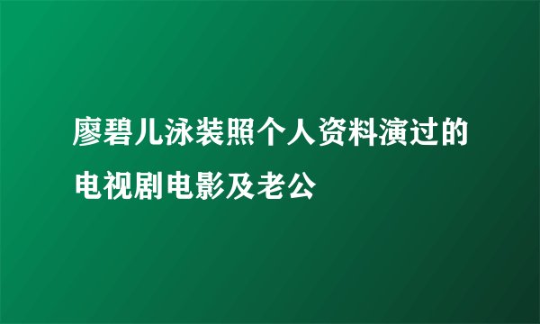 廖碧儿泳装照个人资料演过的电视剧电影及老公