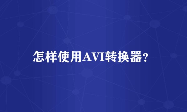 怎样使用AVI转换器？