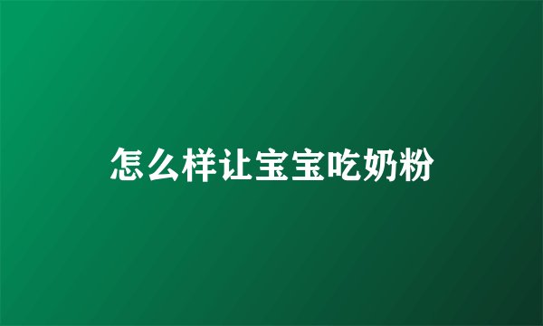 怎么样让宝宝吃奶粉