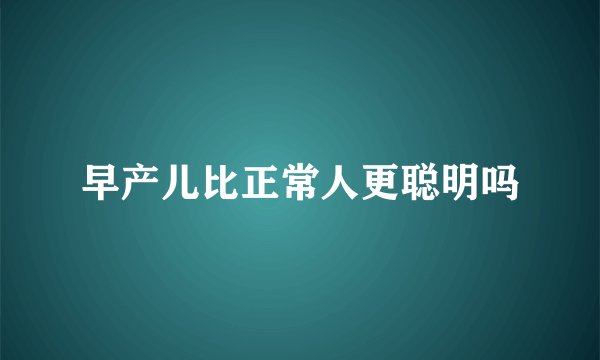 早产儿比正常人更聪明吗