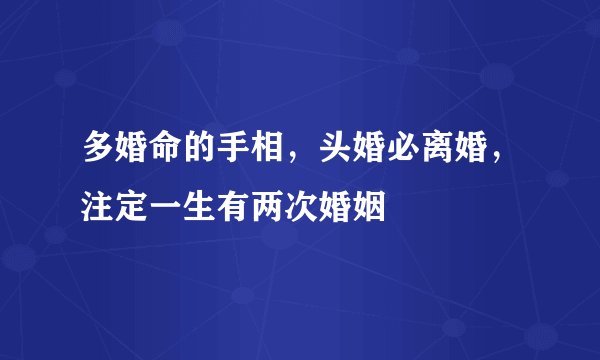 多婚命的手相，头婚必离婚，注定一生有两次婚姻