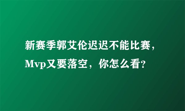 新赛季郭艾伦迟迟不能比赛，Mvp又要落空，你怎么看？