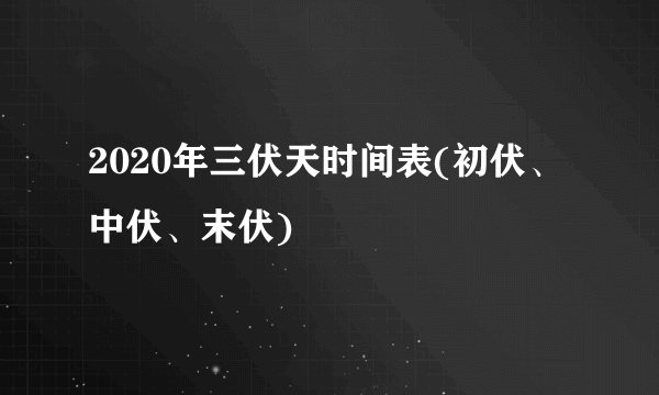 2020年三伏天时间表(初伏、中伏、末伏)