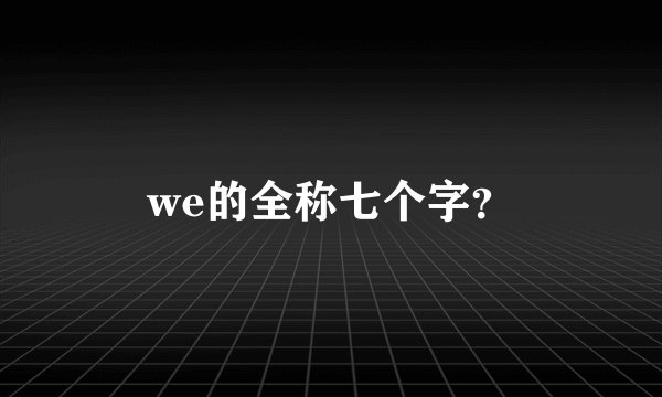 we的全称七个字？