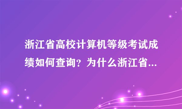 浙江省高校计算机等级考试成绩如何查询？为什么浙江省计算机考试网那边的成绩查询点了都没有用？