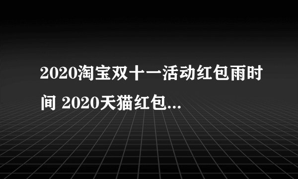 2020淘宝双十一活动红包雨时间 2020天猫红包雨入口在哪