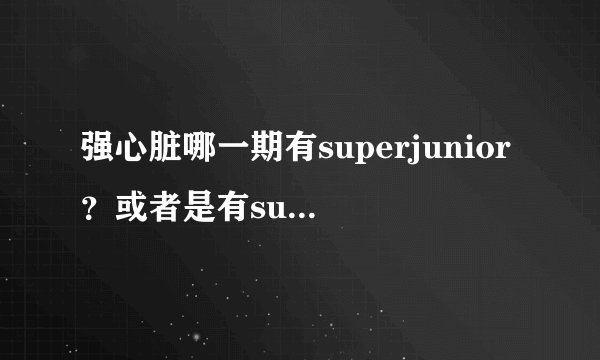 强心脏哪一期有superjunior？或者是有superjunior成员？