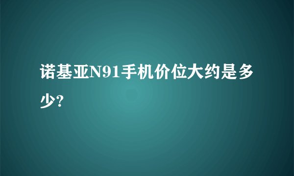 诺基亚N91手机价位大约是多少?