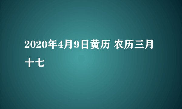 2020年4月9日黄历 农历三月十七