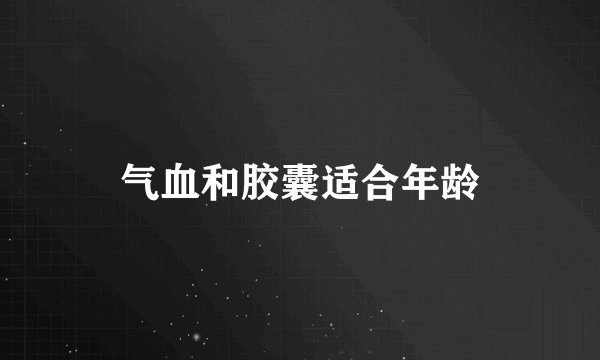 气血和胶囊适合年龄