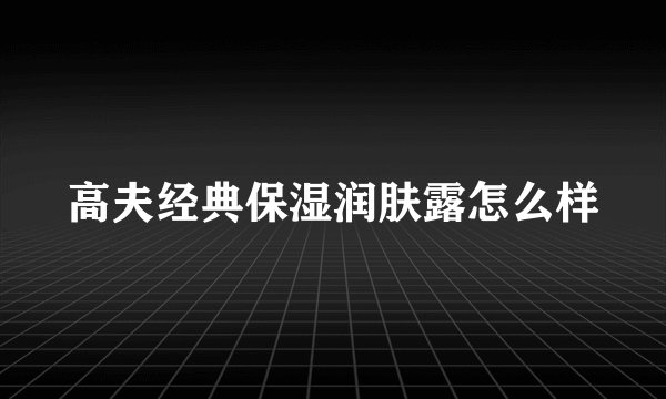 高夫经典保湿润肤露怎么样