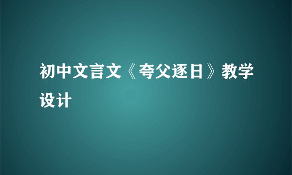 初中文言文《夸父逐日》教学设计