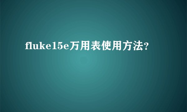 fluke15e万用表使用方法？
