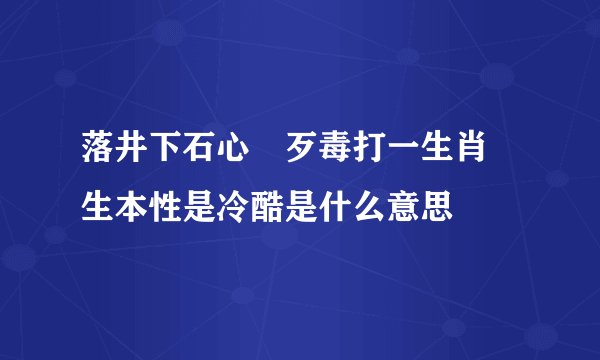 落井下石心腸歹毒打一生肖衆生本性是冷酷是什么意思