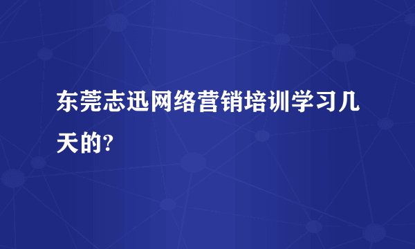 东莞志迅网络营销培训学习几天的?