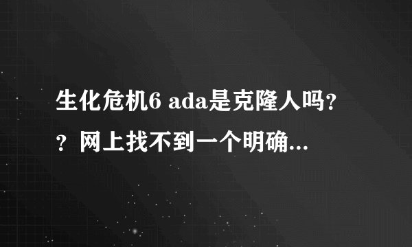 生化危机6 ada是克隆人吗??网上找不到一个明确的答案。。求高人指导