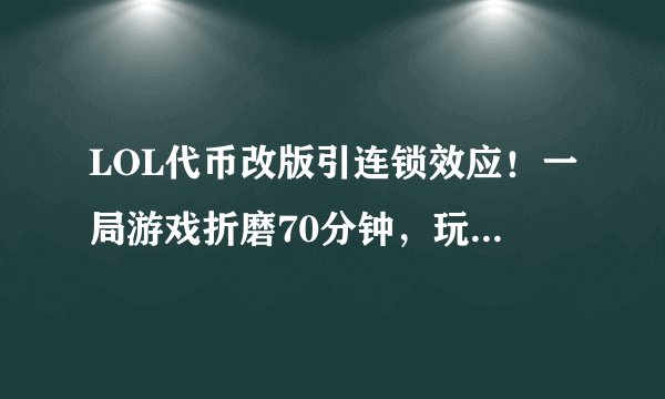LOL代币改版引连锁效应！一局游戏折磨70分钟，玩家：已卸载游戏