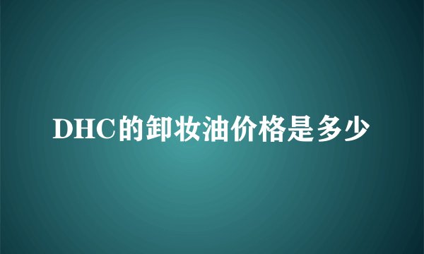 DHC的卸妆油价格是多少
