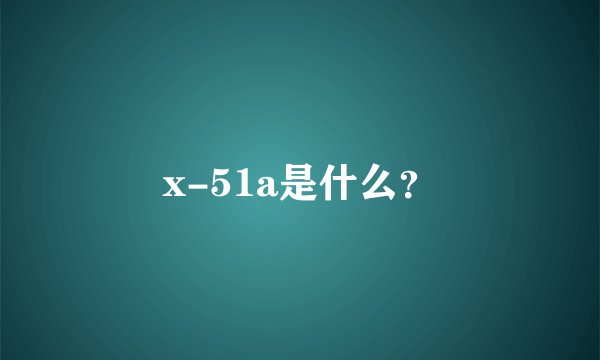 x-51a是什么？