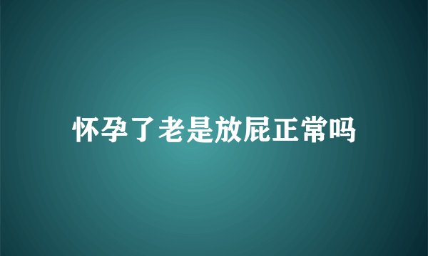 怀孕了老是放屁正常吗