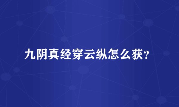 九阴真经穿云纵怎么获？