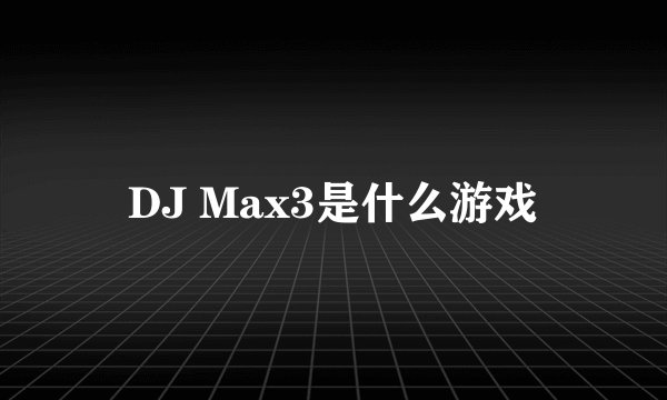 DJ Max3是什么游戏