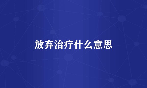 放弃治疗什么意思