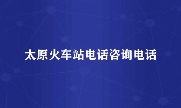 太原火车站电话咨询电话
