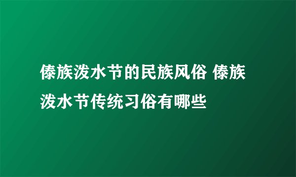 傣族泼水节的民族风俗 傣族泼水节传统习俗有哪些