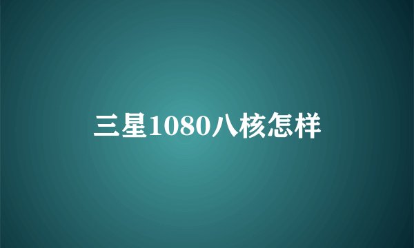 三星1080八核怎样