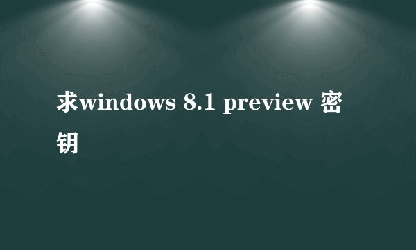 求windows 8.1 preview 密钥