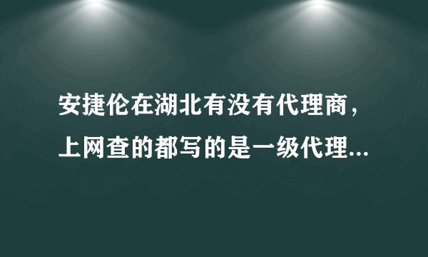 安捷伦在湖北有没有代理商，上网查的都写的是一级代理商，不知道相信谁？广告就不用发布了。