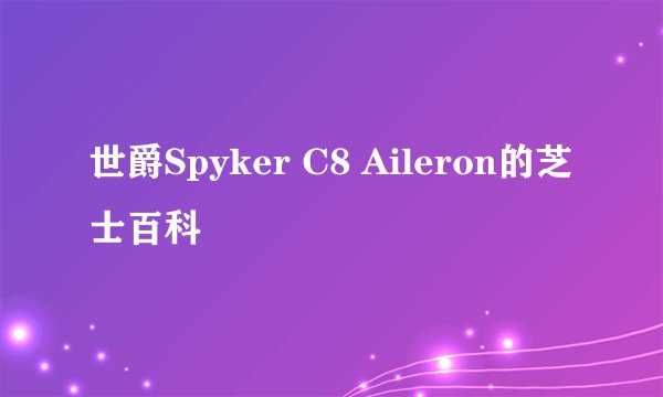 世爵Spyker C8 Aileron的芝士百科