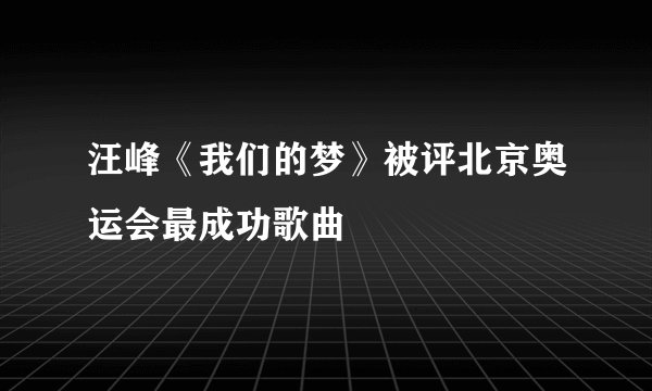 汪峰《我们的梦》被评北京奥运会最成功歌曲