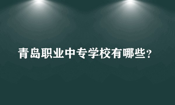青岛职业中专学校有哪些？