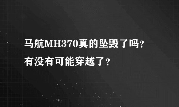 马航MH370真的坠毁了吗？有没有可能穿越了？
