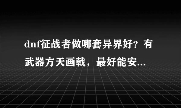 dnf征战者做哪套异界好?有武器方天画戟,最好能安图恩的,
